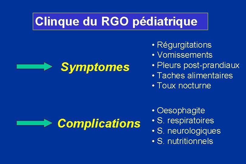 Clinque du RGO pédiatrique Symptomes Complications • Régurgitations • Vomissements • Pleurs post-prandiaux •