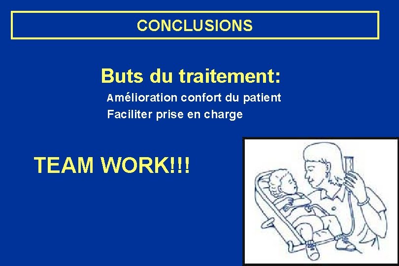 CONCLUSIONS Buts du traitement: Amélioration confort du patient Faciliter prise en charge TEAM WORK!!!