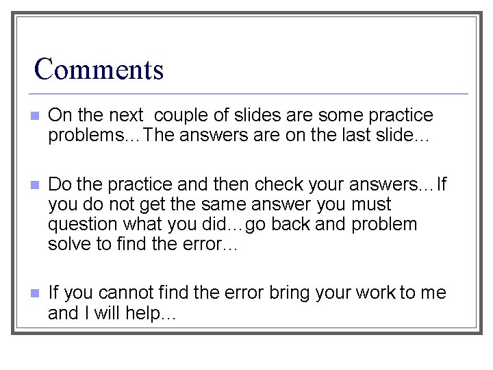 Comments n On the next couple of slides are some practice problems…The answers are
