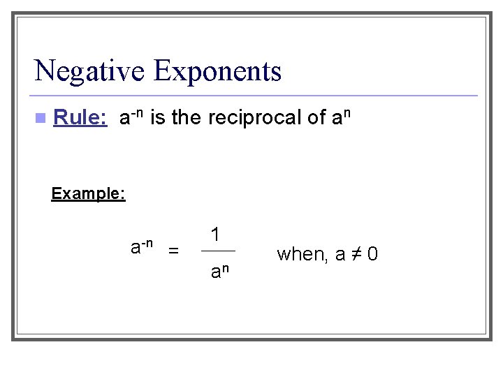 Negative Exponents n Rule: a-n is the reciprocal of an Example: a-n = 1