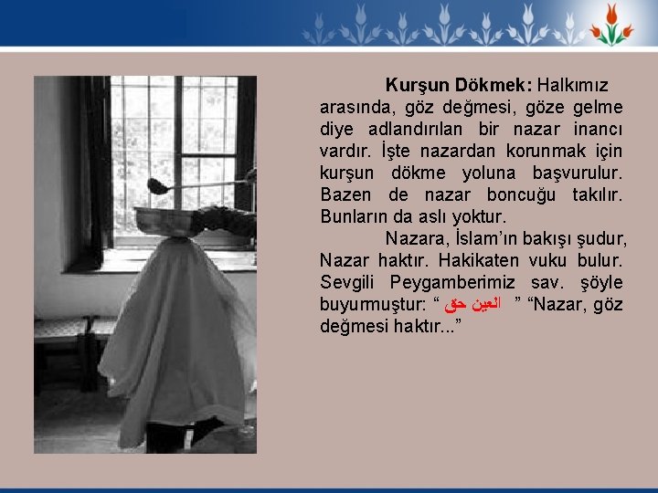 Kurşun Dökmek: Halkımız arasında, göz değmesi, göze gelme diye adlandırılan bir nazar inancı vardır.