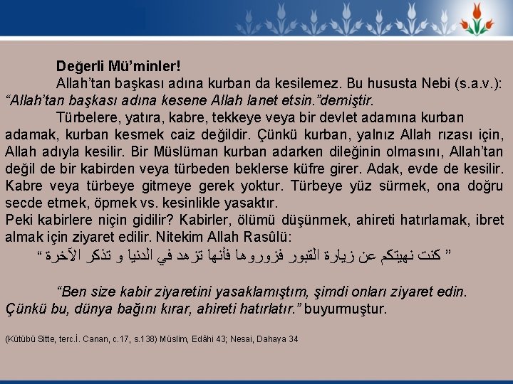 Değerli Mü’minler! Allah’tan başkası adına kurban da kesilemez. Bu hususta Nebi (s. a. v.