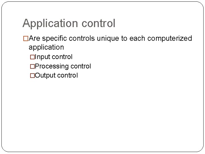 Application control �Are specific controls unique to each computerized application �Input control �Processing control