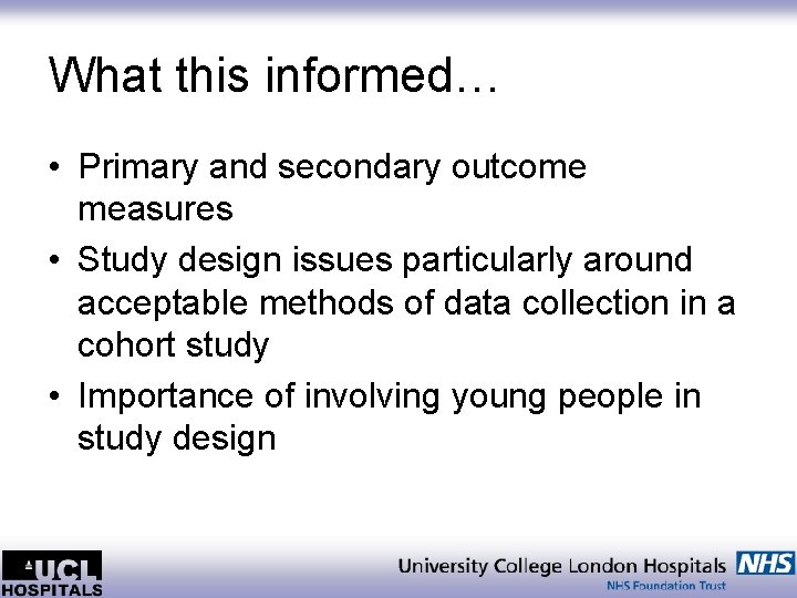 What this informed… • Primary and secondary outcome measures • Study design issues particularly