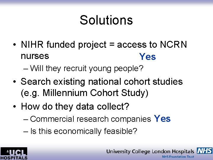 Solutions • NIHR funded project = access to NCRN nurses Yes – Will they