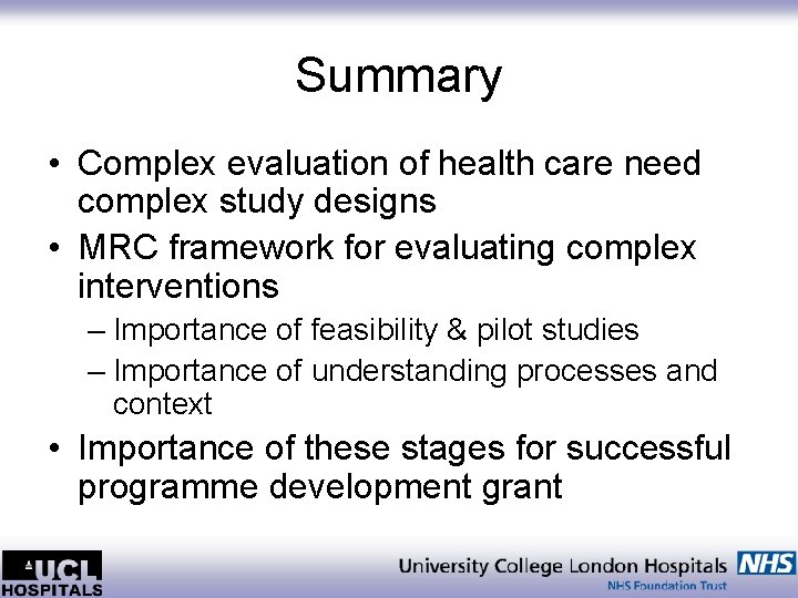 Summary • Complex evaluation of health care need complex study designs • MRC framework