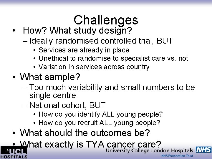 Challenges • How? What study design? – Ideally randomised controlled trial, BUT • Services