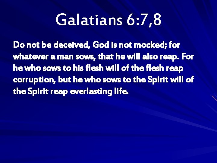 Galatians 6: 7, 8 Do not be deceived, God is not mocked; for whatever