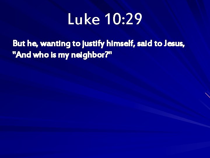 Luke 10: 29 But he, wanting to justify himself, said to Jesus, "And who