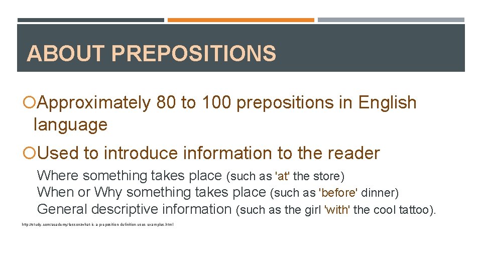 ABOUT PREPOSITIONS Approximately 80 to 100 prepositions in English language Used to introduce information