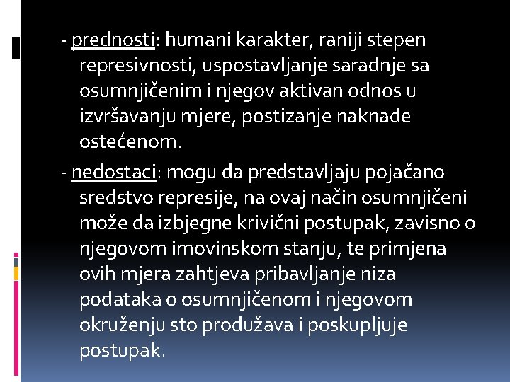 - prednosti: humani karakter, raniji stepen represivnosti, uspostavljanje saradnje sa osumnjičenim i njegov aktivan