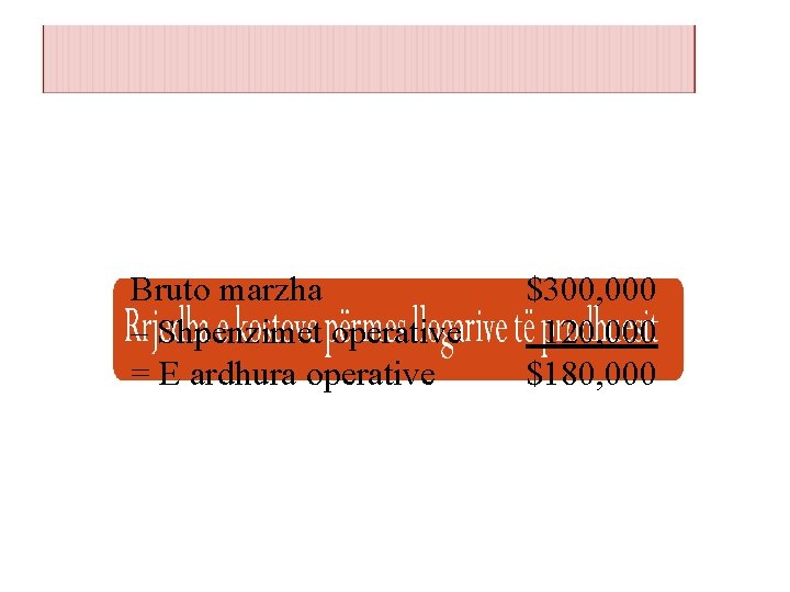 Bruto marzha – Shpenzimet operative = E ardhura operative $300, 000 120, 000 $180,