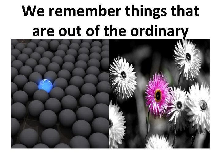 We remember things that are out of the ordinary 