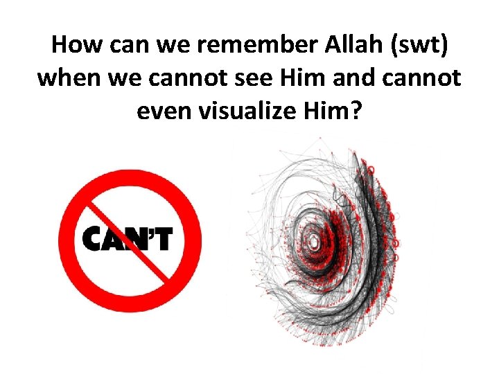 How can we remember Allah (swt) when we cannot see Him and cannot even