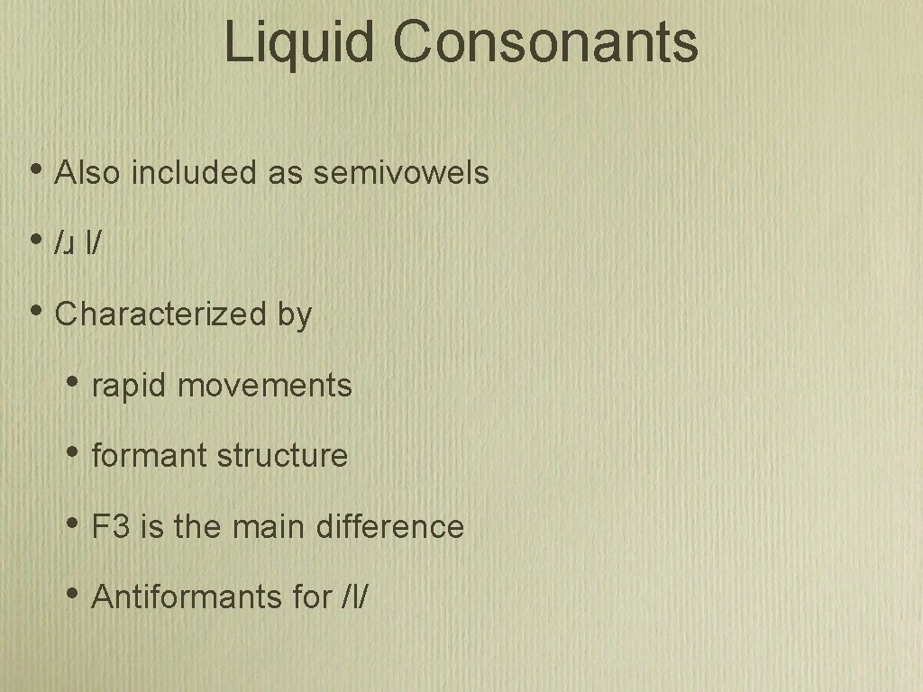 Liquid Consonants • Also included as semivowels • /ɹ l/ • Characterized by •