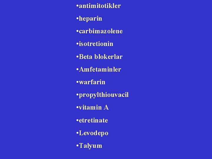  • antimitotikler • heparin • carbimazolene • isotretionin • Beta blokerlar • Amfetaminler