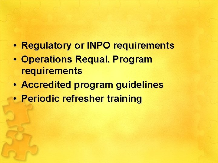  • Regulatory or INPO requirements • Operations Requal. Program requirements • Accredited program