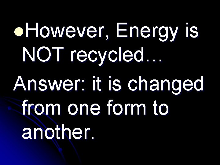 l. However, Energy is NOT recycled… Answer: it is changed from one form to
