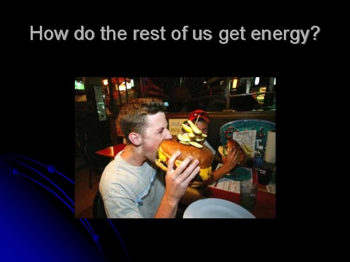 How do the rest of us get energy? 
