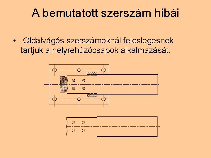 A bemutatott szerszám hibái • Oldalvágós szerszámoknál feleslegesnek tartjuk a helyrehúzócsapok alkalmazását. 