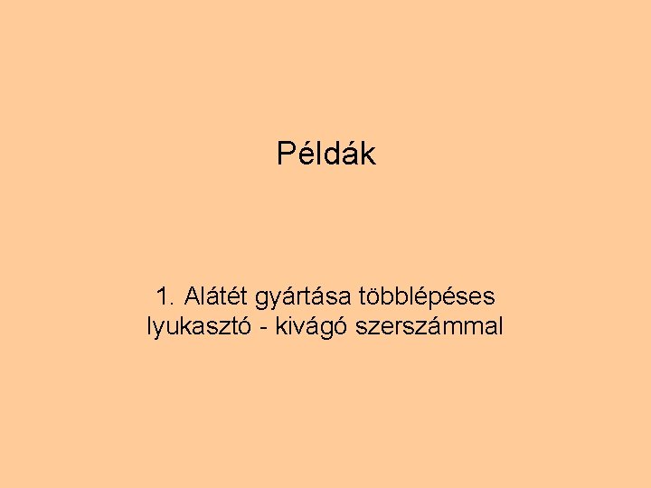 Példák 1. Alátét gyártása többlépéses lyukasztó - kivágó szerszámmal 