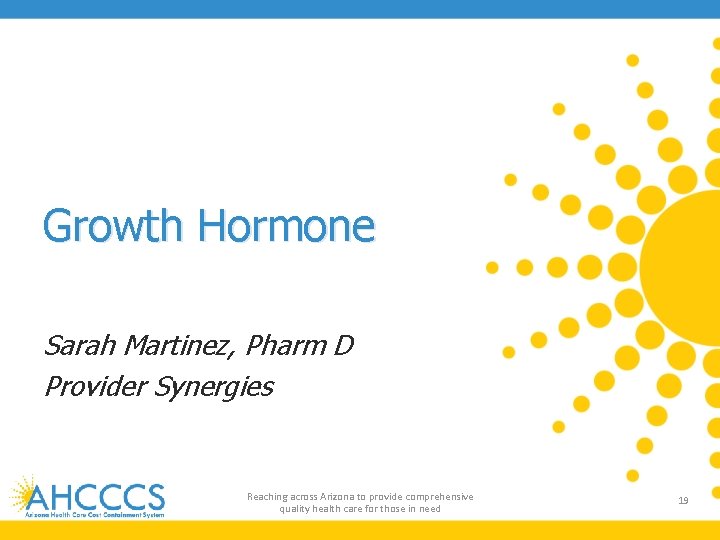 Growth Hormone Sarah Martinez, Pharm D Provider Synergies Reaching across Arizona to provide comprehensive