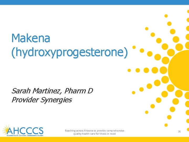 Makena (hydroxyprogesterone) Sarah Martinez, Pharm D Provider Synergies Reaching across Arizona to provide comprehensive