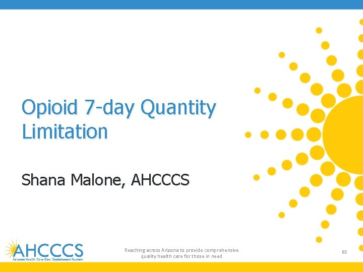 Opioid 7 -day Quantity Limitation Shana Malone, AHCCCS Reaching across Arizona to provide comprehensive