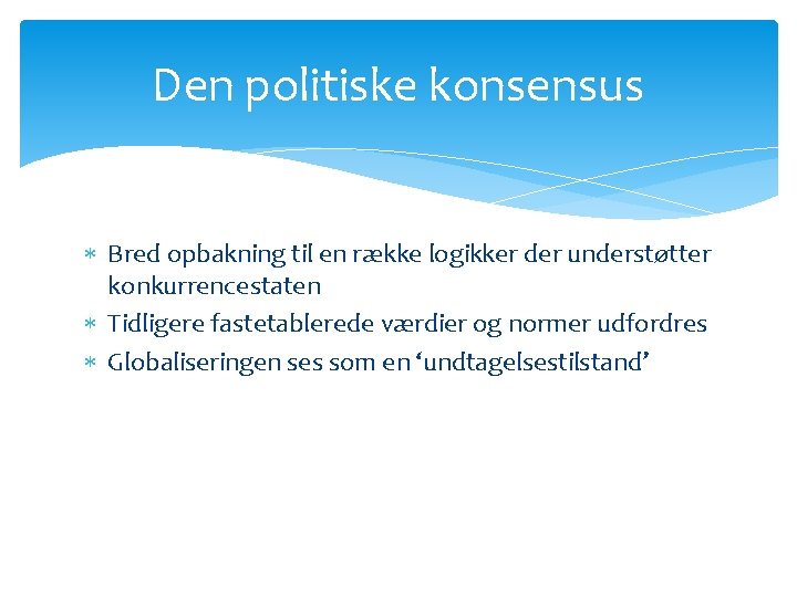 Den politiske konsensus Bred opbakning til en række logikker der understøtter konkurrencestaten Tidligere fastetablerede