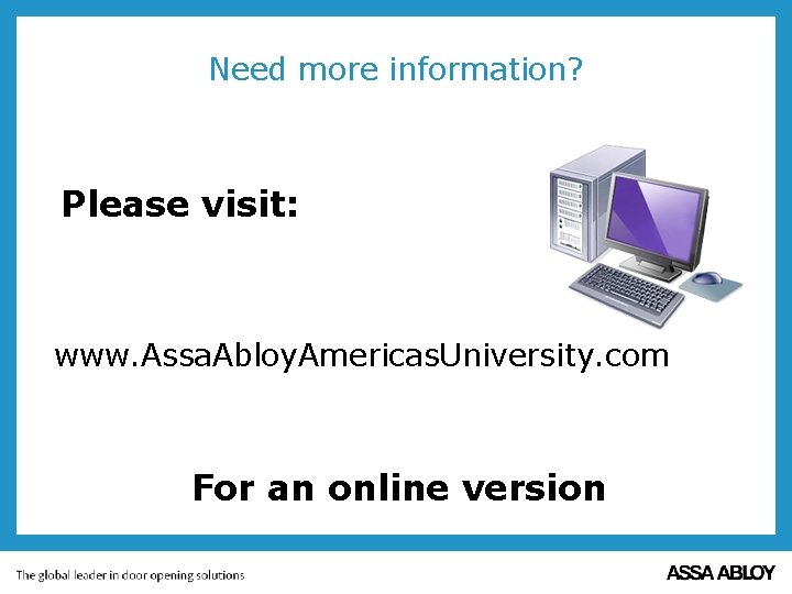 Need more information? Please visit: www. Assa. Abloy. Americas. University. com For an online