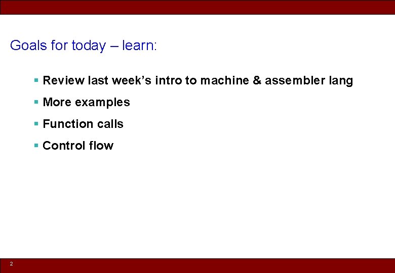 Goals for today – learn: § Review last week’s intro to machine & assembler