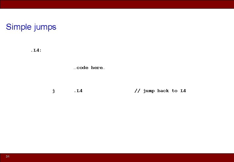 Simple jumps. L 4: …code here… j 31 . L 4 // jump back