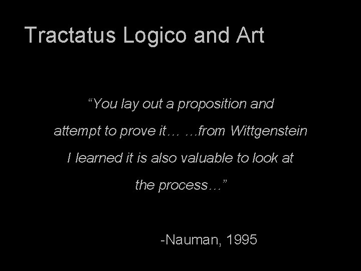 Tractatus Logico and Art “You lay out a proposition and attempt to prove it…