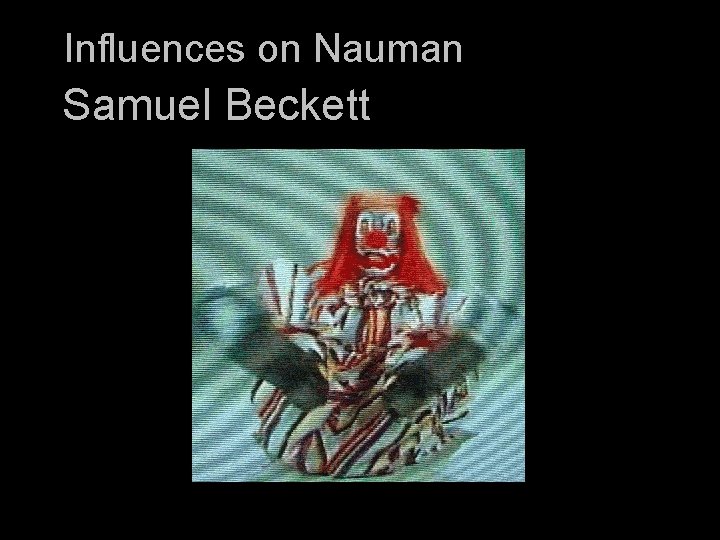 Influences on Nauman Samuel Beckett 