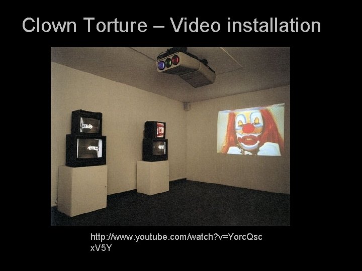 Clown Torture – Video installation http: //www. youtube. com/watch? v=Yorc. Qsc x. V 5