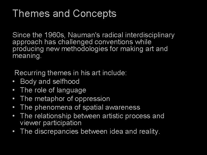 Themes and Concepts Since the 1960 s, Nauman's radical interdisciplinary approach has challenged conventions