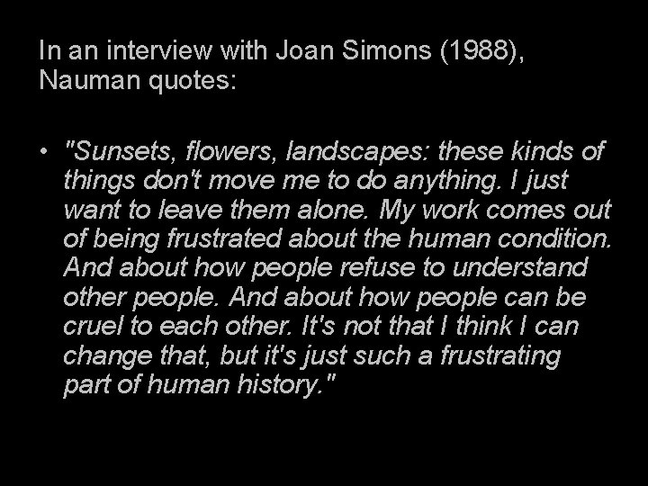 In an interview with Joan Simons (1988), Nauman quotes: • "Sunsets, flowers, landscapes: these