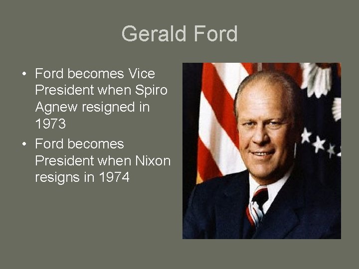 Gerald Ford • Ford becomes Vice President when Spiro Agnew resigned in 1973 •