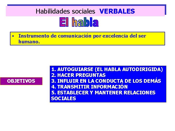 Habilidades sociales VERBALES • Instrumento de comunicación por excelencia del ser humano. OBJETIVOS 1.