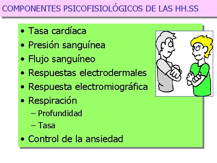 COMPONENTES PSICOFISIOLÓGICOS DE LAS HH. SS • • • Tasa cardíaca Presión sanguínea Flujo