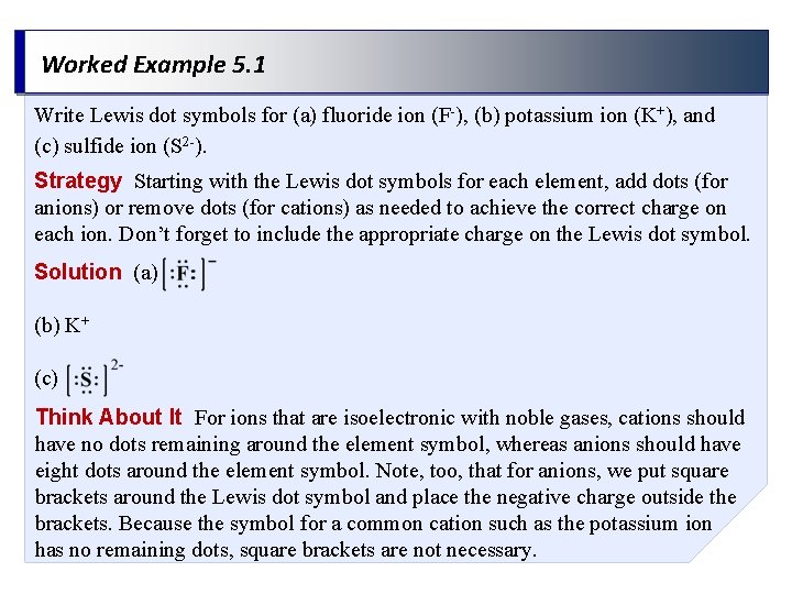 Worked Example 5. 1 Write Lewis dot symbols for (a) fluoride ion (F-), (b)