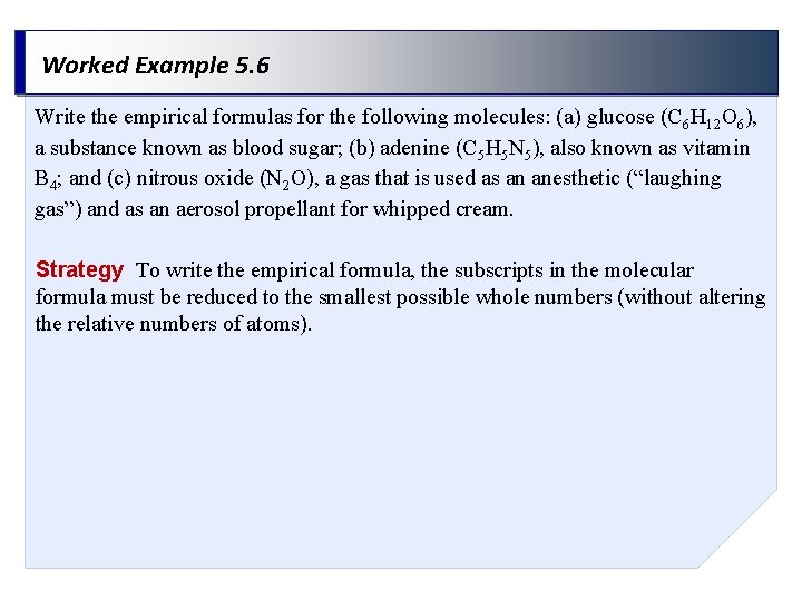 Worked Example 5. 6 Write the empirical formulas for the following molecules: (a) glucose