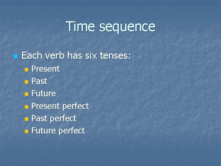 Time sequence n Each verb has six tenses: Present n Past n Future n