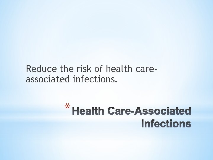 Reduce the risk of health careassociated infections. * 