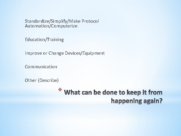 Standardize/Simplify/Make Protocol Automation/Computerize Education/Training Improve or Change Devices/Equipment Communication Other (Describe) * 