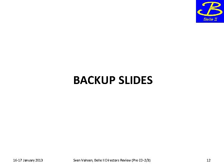 BACKUP SLIDES 16 -17 January 2013 Sven Vahsen, Belle II Directors Review (Pre CD-2/3)
