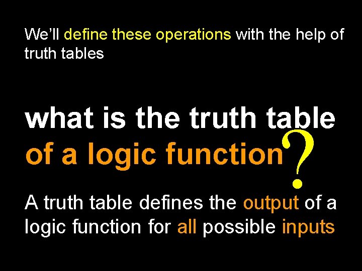 We’ll define these operations with the help of truth tables what is the truth We’ll define these operations with the help of truth tables what is the truth