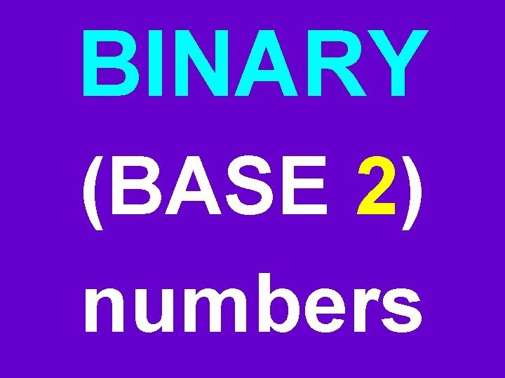 BINARY (BASE 2) numbers BINARY (BASE 2) numbers