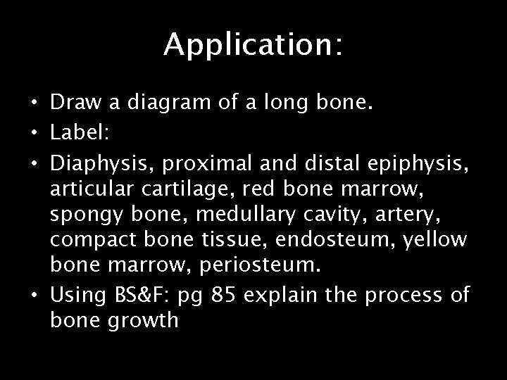 Application: • Draw a diagram of a long bone. • Label: • Diaphysis, proximal