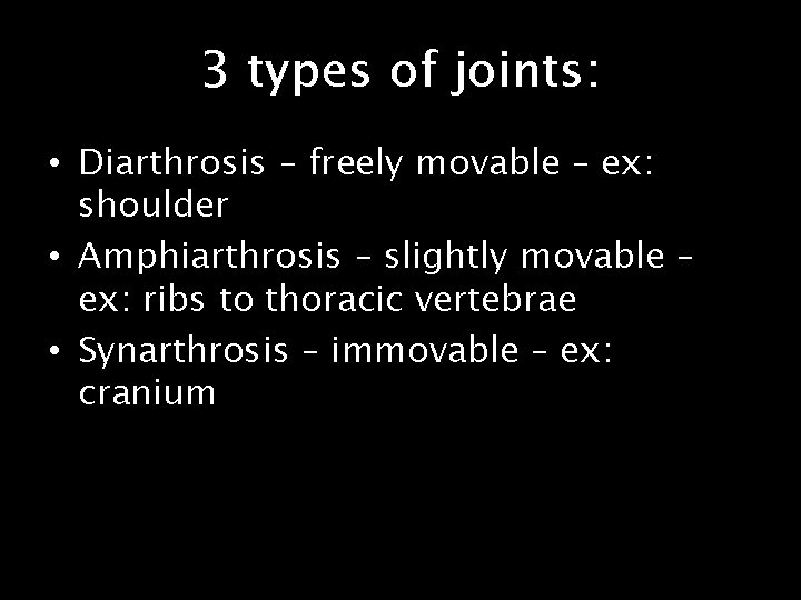 3 types of joints: • Diarthrosis – freely movable – ex: shoulder • Amphiarthrosis